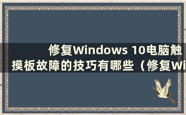 修复Windows 10电脑触摸板故障的技巧有哪些（修复Win10电脑触摸板故障的技巧图片）